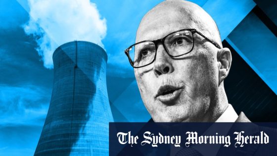 Peter Dutton’s nuclear power war sparks ‘unprecedented’ risks for global investors” – MASHAHER